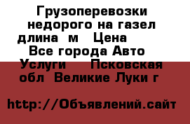 Грузоперевозки недорого на газел длина 4м › Цена ­ 250 - Все города Авто » Услуги   . Псковская обл.,Великие Луки г.